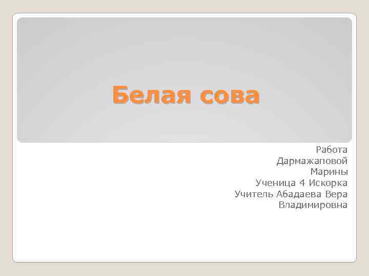 Белая сова Работа Дармажаповой Марины Ученица 4 Искорка Учитель Абадаева Вера Владимировна 