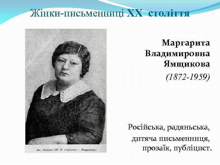Жінки-письменниці XX століття Маргарита Владимировна Ямщикова (1872 -1959) Російська, радяньська, дитяча письменниця, прозаїк, публіцист.