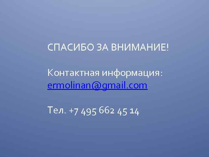 СПАСИБО ЗА ВНИМАНИЕ! Контактная информация: ermolinan@gmail. com Тел. +7 495 662 45 14 