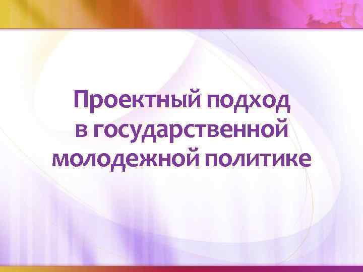 Проектный подход в государственной молодежной политике 