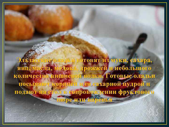 Эльзасские оладьи готовят из муки, сахара, яиц, масла, молока, дрожжей и небольшого количества вишневой