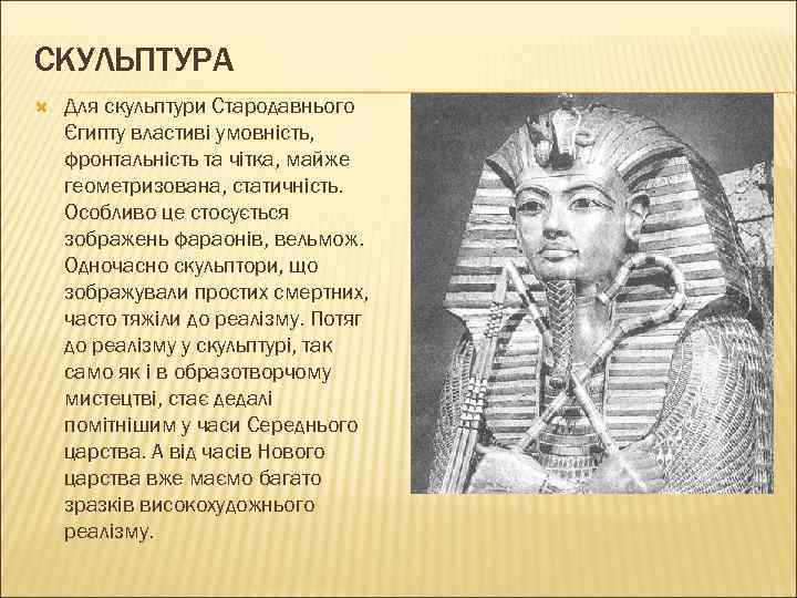 СКУЛЬПТУРА Для скульптури Стародавнього Єгипту властиві умовність, фронтальність та чітка, майже геометризована, статичність. Особливо