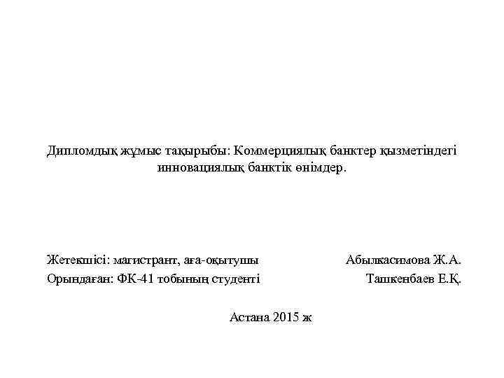 Дипломдық жұмыс тақырыбы: Коммерциялық банктер қызметіндегі инновациялық банктік өнімдер. Жетекшісі: магистрант, аға оқытушы Абылкасимова