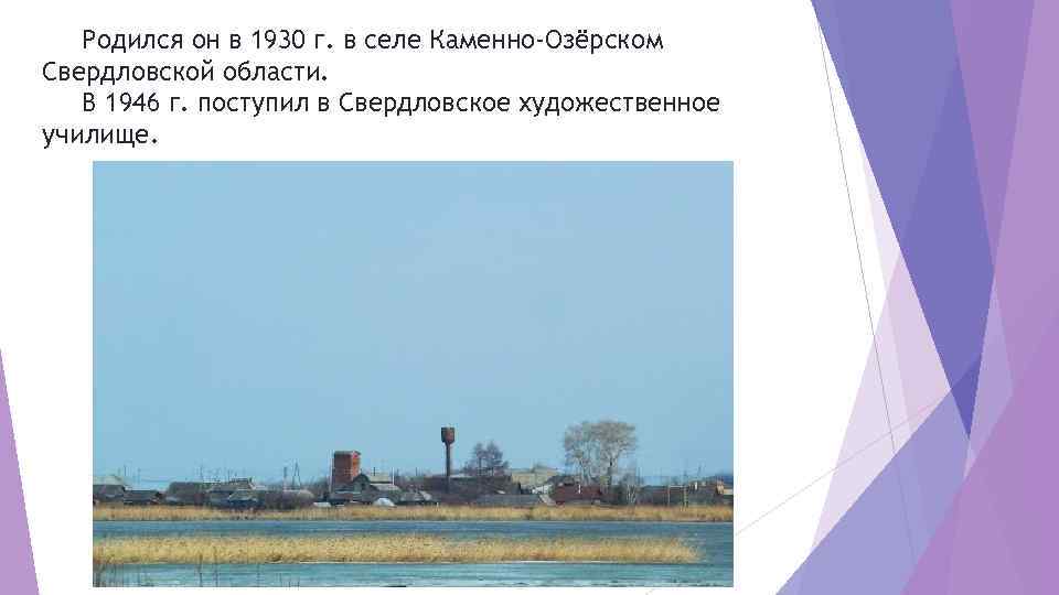 Родился он в 1930 г. в селе Каменно-Озёрском Свердловской области. В 1946 г. поступил