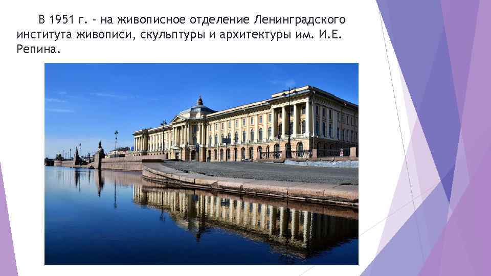 В 1951 г. - на живописное отделение Ленинградского института живописи, скульптуры и архитектуры им.