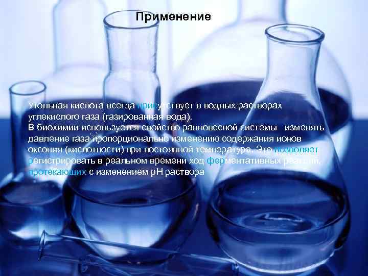 Применение Угольная кислота всегда присутствует в водных растворах углекислого газа (газированная вода). В биохимии