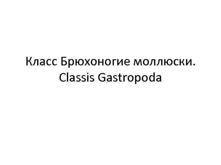 Класс Брюхоногие моллюски. Classis Gastropoda 