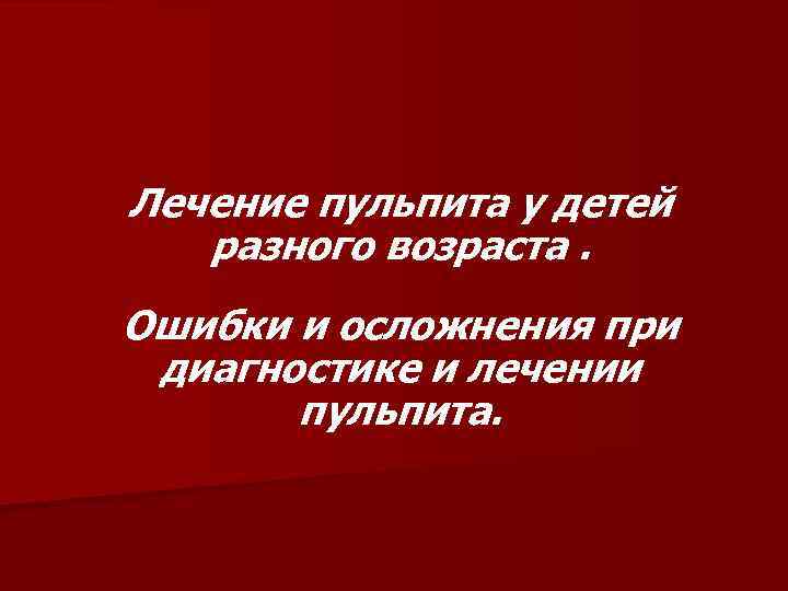 Лечение пульпита у детей разного возраста. Ошибки и осложнения при диагностике и лечении пульпита.