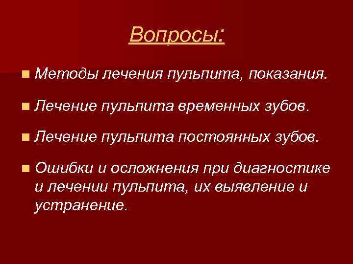 Вопросы: n Методы лечения пульпита, показания. n Лечение пульпита временных зубов. n Лечение пульпита