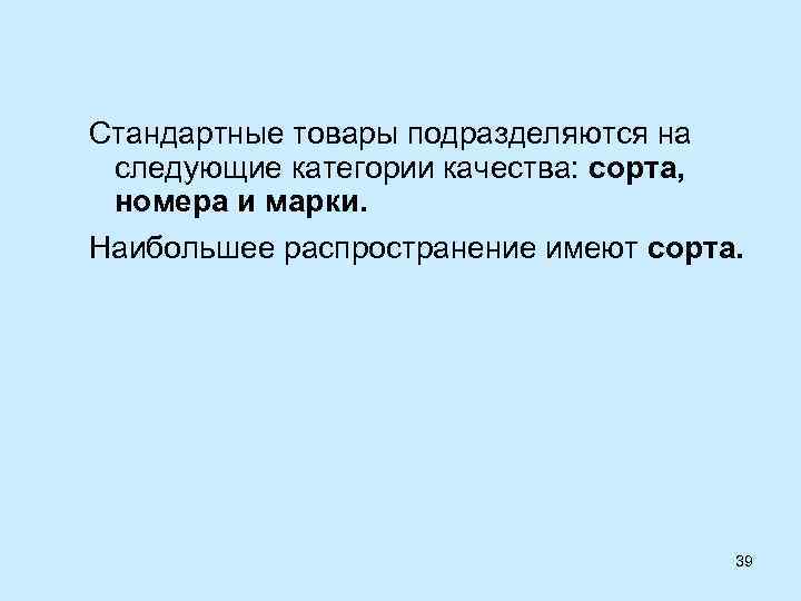 Стандартные товары подразделяются на следующие категории качества: сорта, номера и марки. Наибольшее распространение имеют