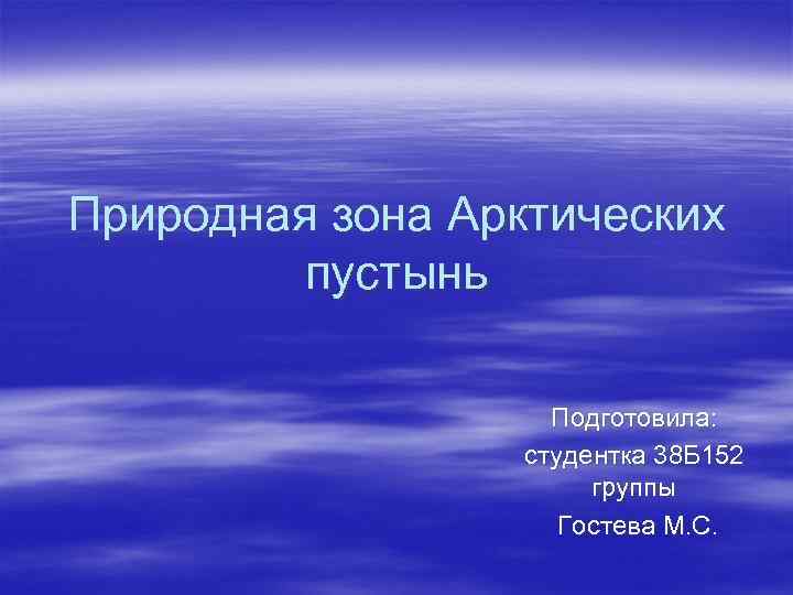 Природная зона Арктических пустынь Подготовила: студентка 38 Б 152 группы Гостева М. С. 