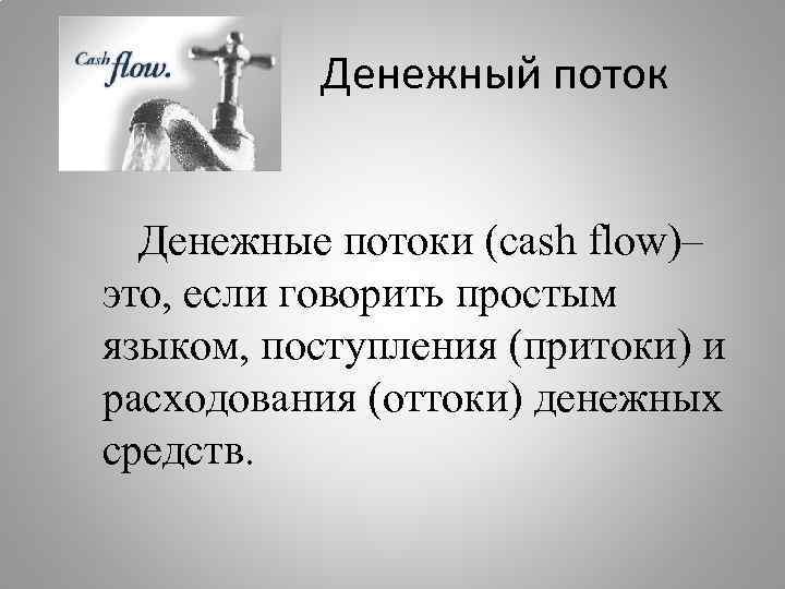 Денежный поток Денежные потоки (cash flow)– это, если говорить простым языком, поступления (притоки) и