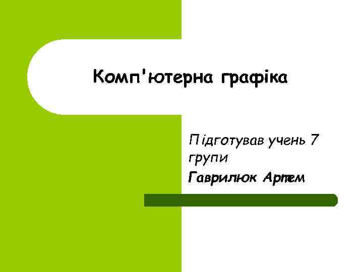 Комп'ютерна графіка Підготував учень 7 групи Гаврилюк Артем 