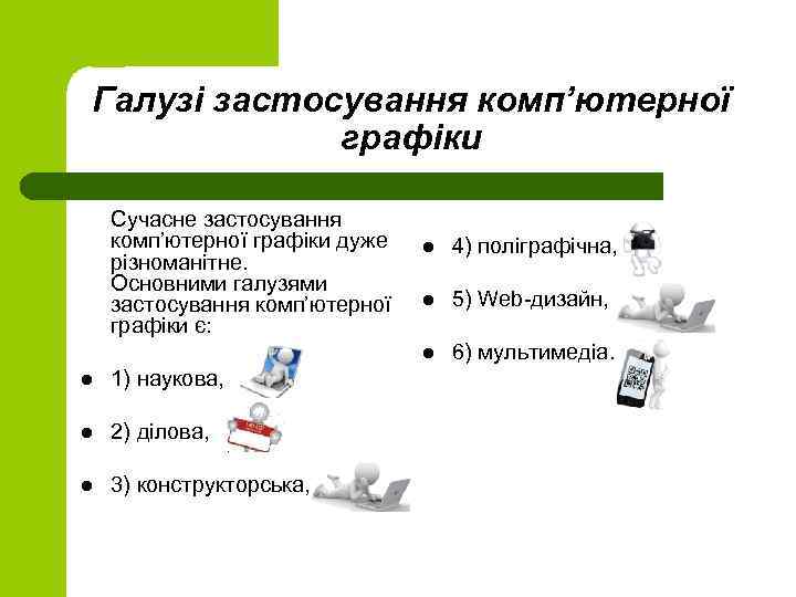 Галузі застосування комп’ютерної графіки Сучасне застосування комп’ютерної графіки дуже різноманітне. Основними галузями застосування комп’ютерної