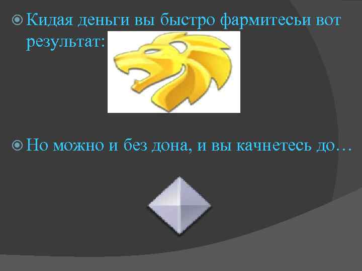  Кидая деньги вы быстро фармитесьи вот результат: Но можно и без дона, и