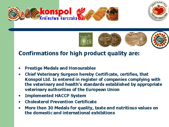 Confirmations for high product quality are: • • • Prestige Medals and Honourables Chief