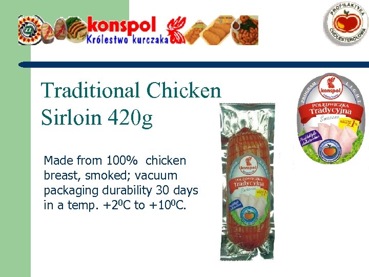 Traditional Chicken Sirloin 420 g Made from 100% chicken breast, smoked; vacuum packaging durability