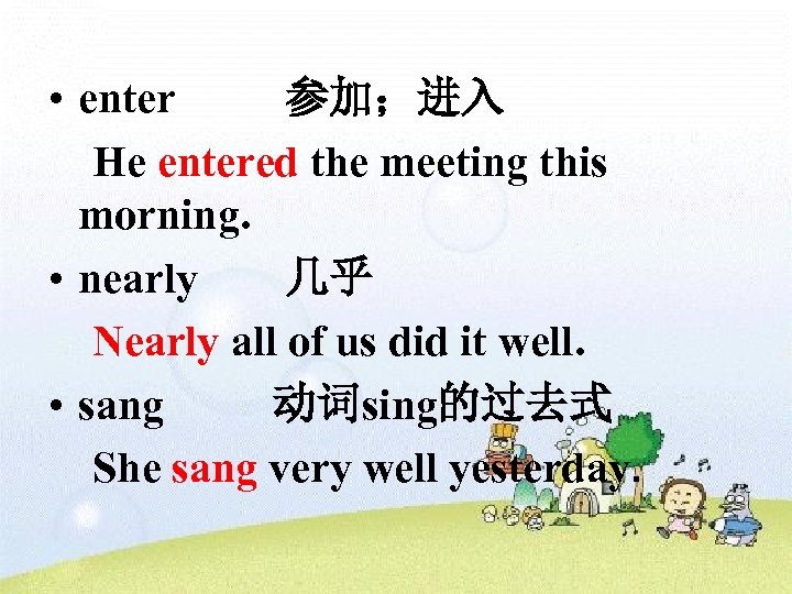  • enter 参加；进入 He entered the meeting this morning. • nearly 几乎 Nearly
