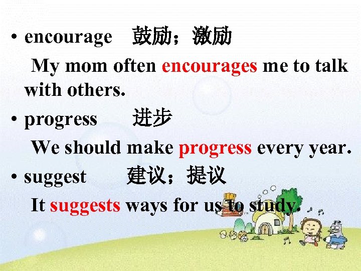  • encourage 鼓励；激励 My mom often encourages me to talk with others. •