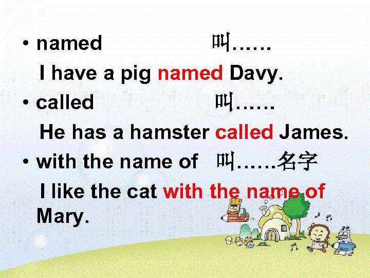  • named 叫…… I have a pig named Davy. • called 叫…… He