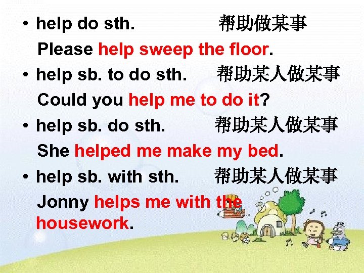  • help do sth. 帮助做某事 Please help sweep the floor. • help sb.