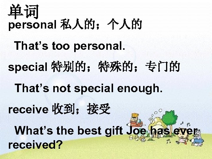 单词 personal 私人的；个人的 That’s too personal. special 特别的；特殊的；专门的 That’s not special enough. receive 收到；接受