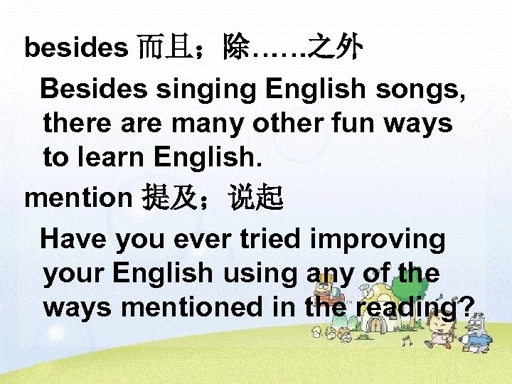 besides 而且；除……之外 Besides singing English songs, there are many other fun ways to learn