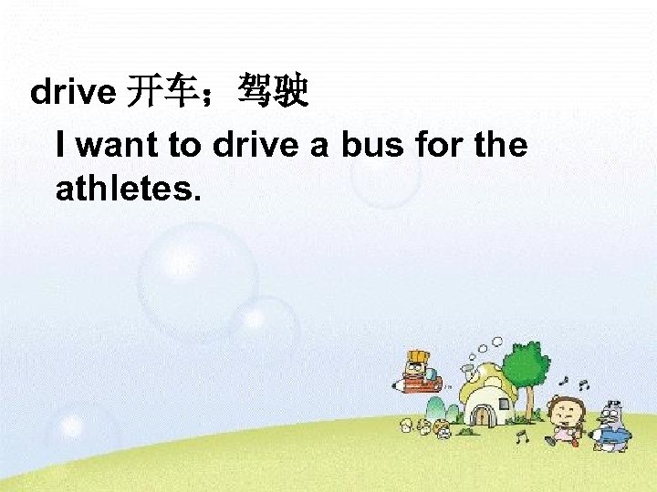 drive 开车；驾驶 I want to drive a bus for the athletes. 
