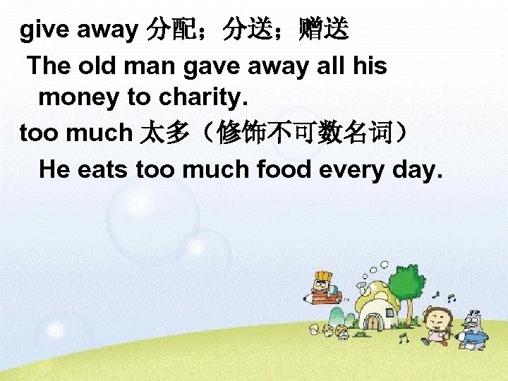 give away 分配；分送；赠送 The old man gave away all his money to charity. too