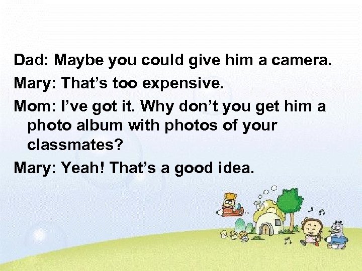 Dad: Maybe you could give him a camera. Mary: That’s too expensive. Mom: I’ve