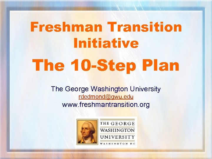 Freshman Transition Initiative The 10 -Step Plan The George Washington University rdedmond@gwu. edu www.