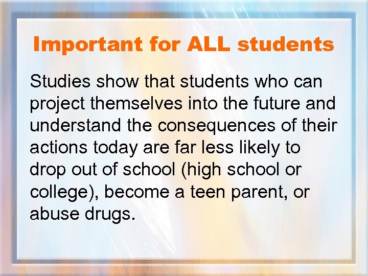 Important for ALL students Studies show that students who can project themselves into the