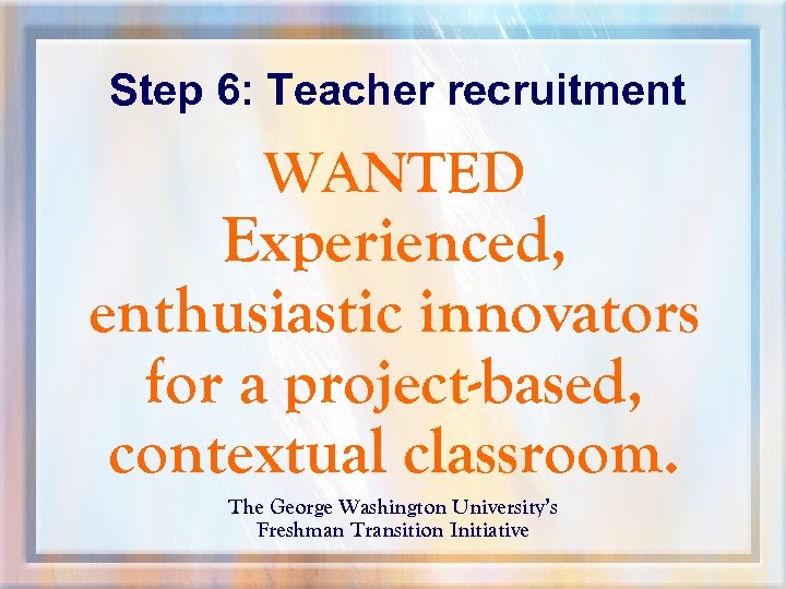 Step 6: Teacher recruitment WANTED Experienced, enthusiastic innovators for a project-based, contextual classroom. The