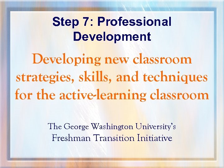 Step 7: Professional Development Developing new classroom strategies, skills, and techniques for the active-learning