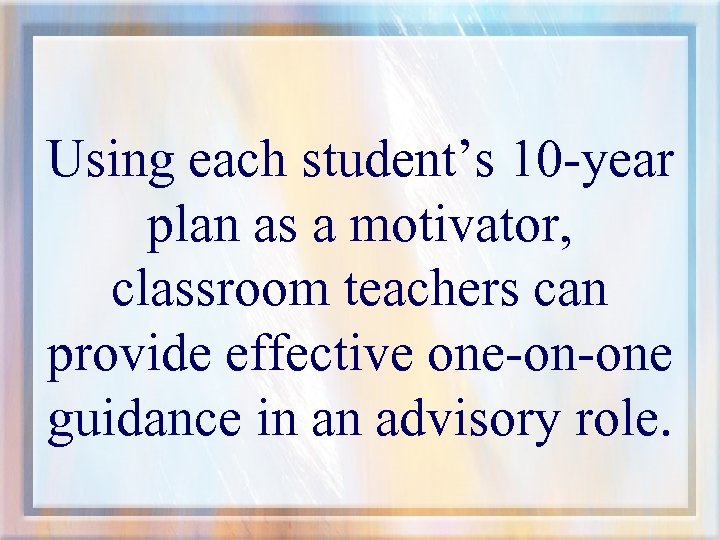 Using each student’s 10 -year plan as a motivator, classroom teachers can provide effective