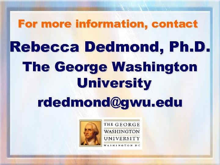 For more information, contact Rebecca Dedmond, Ph. D. The George Washington University rdedmond@gwu. edu