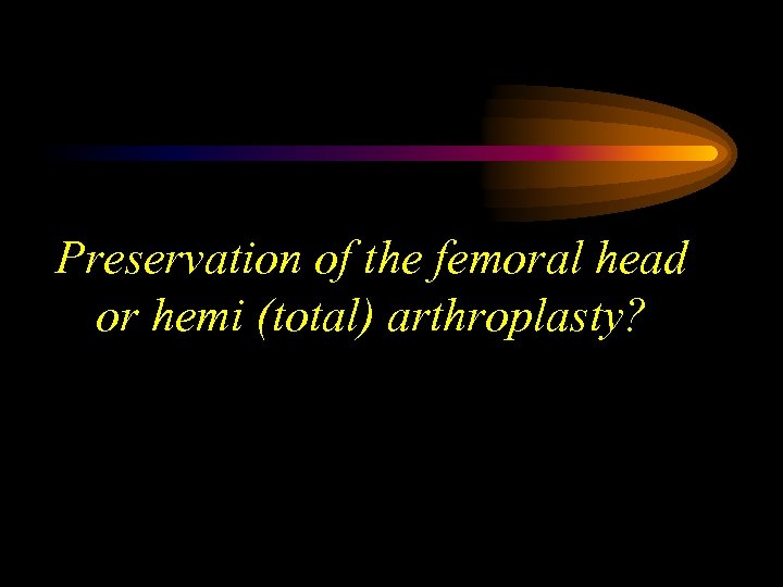 Preservation of the femoral head or hemi (total) arthroplasty? 