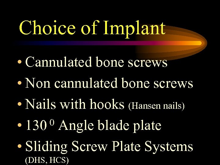 Choice of Implant • Cannulated bone screws • Non cannulated bone screws • Nails