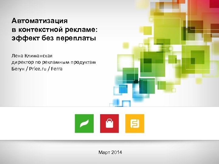 Автоматизация в контекстной рекламе: эффект без переплаты Лена Климанская директор по рекламным продуктам Бегун