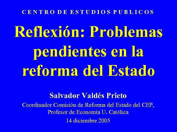 CENTRO DE ESTUDIOS PUBLICOS Reflexión: Problemas pendientes en la reforma del Estado Salvador Valdés