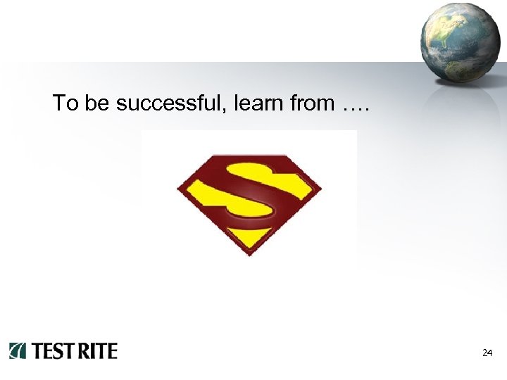 To be successful, learn from …. 24 