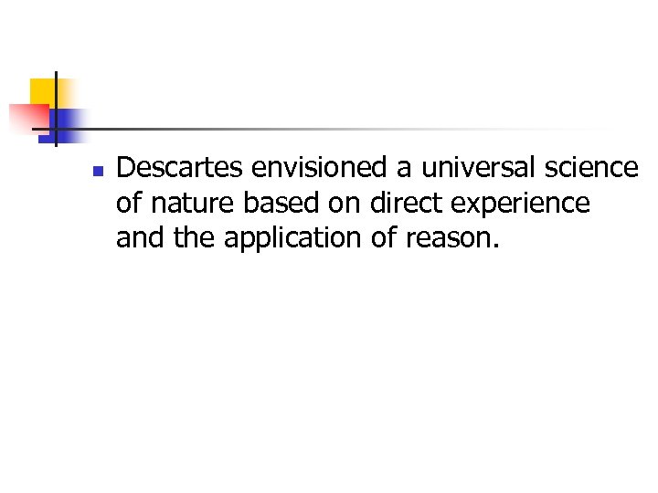 n Descartes envisioned a universal science of nature based on direct experience and the