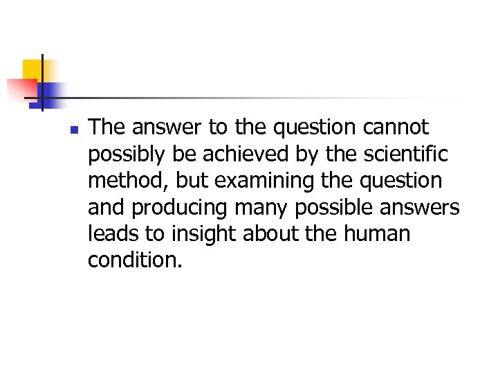 n The answer to the question cannot possibly be achieved by the scientific method,