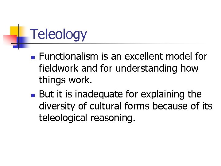 Teleology n n Functionalism is an excellent model for fieldwork and for understanding how