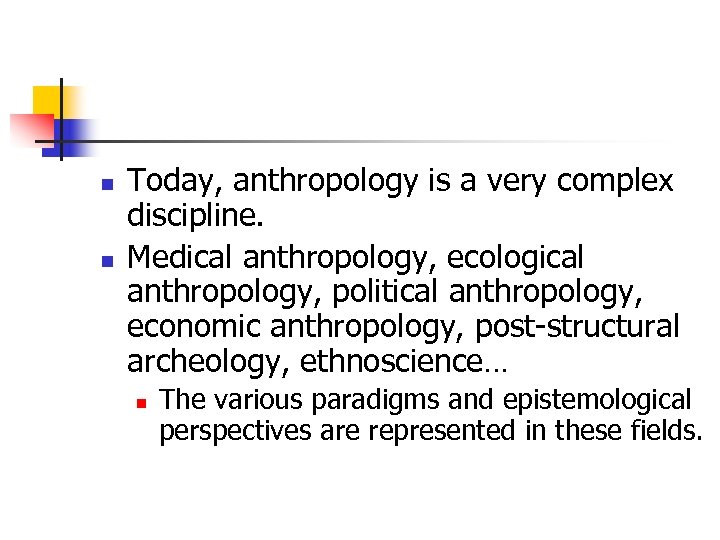 n n Today, anthropology is a very complex discipline. Medical anthropology, ecological anthropology, political