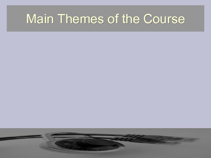 Main Themes of the Course 