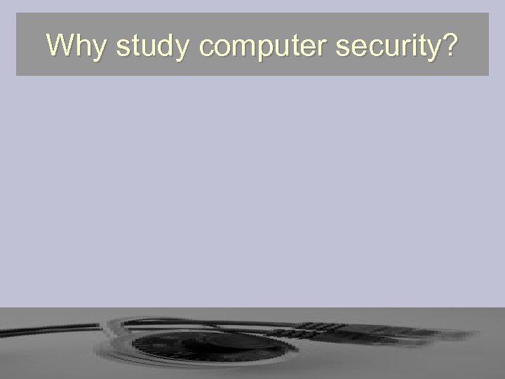 Why study computer security? 