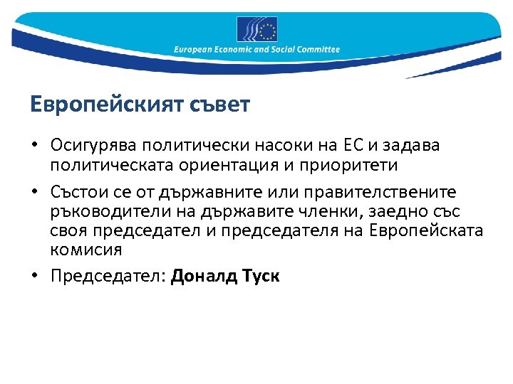 Европейският съвет • Осигурява политически насоки на ЕС и задава политическата ориентация и приоритети