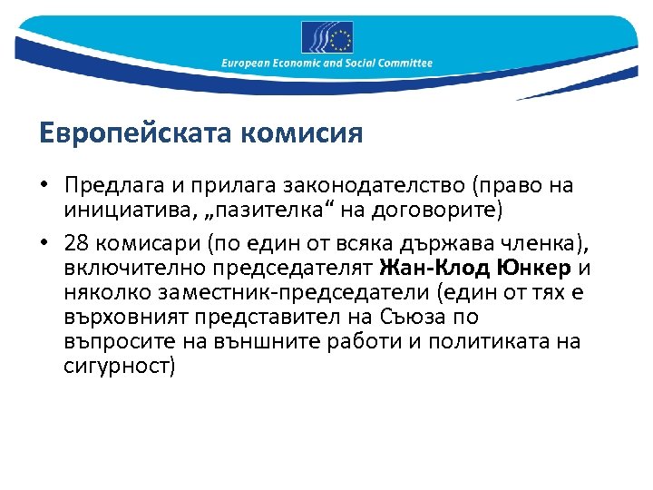 Европейската комисия • Предлага и прилага законодателство (право на инициатива, „пазителка“ на договорите) •