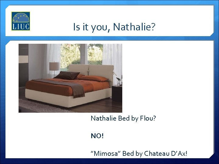 Is it you, Nathalie? Nathalie Bed by Flou? NO! ”Mimosa” Bed by Chateau D’Ax!